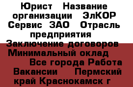 Юрист › Название организации ­ ЭлКОР Сервис, ЗАО › Отрасль предприятия ­ Заключение договоров › Минимальный оклад ­ 35 000 - Все города Работа » Вакансии   . Пермский край,Краснокамск г.